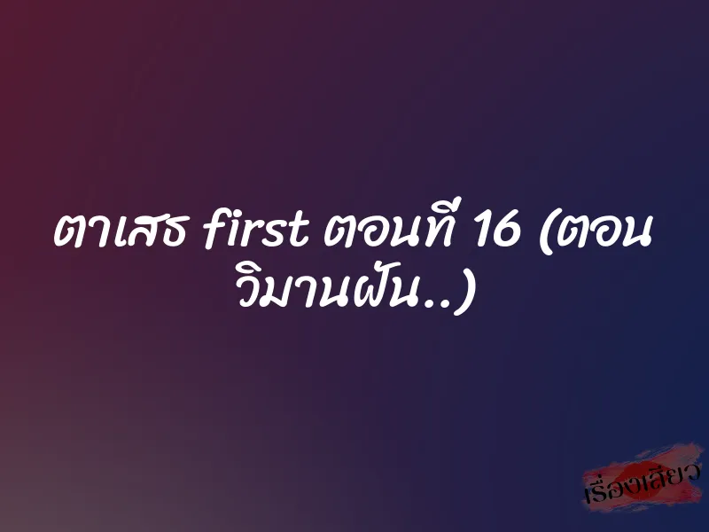 ตาเสธ first ตอนที่ 16 (ตอน วิมานฝัน..) 1 ตาเสธ first ตอนที่ 16 (ตอน วิมานฝัน..)