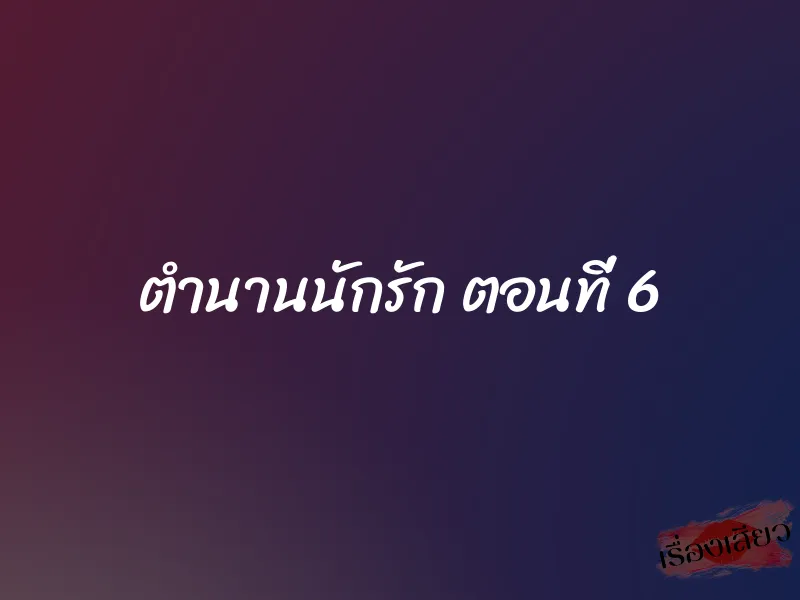 ตำนานนักรัก ตอนที่ 6 1 ตำนานนักรัก ตอนที่ 6