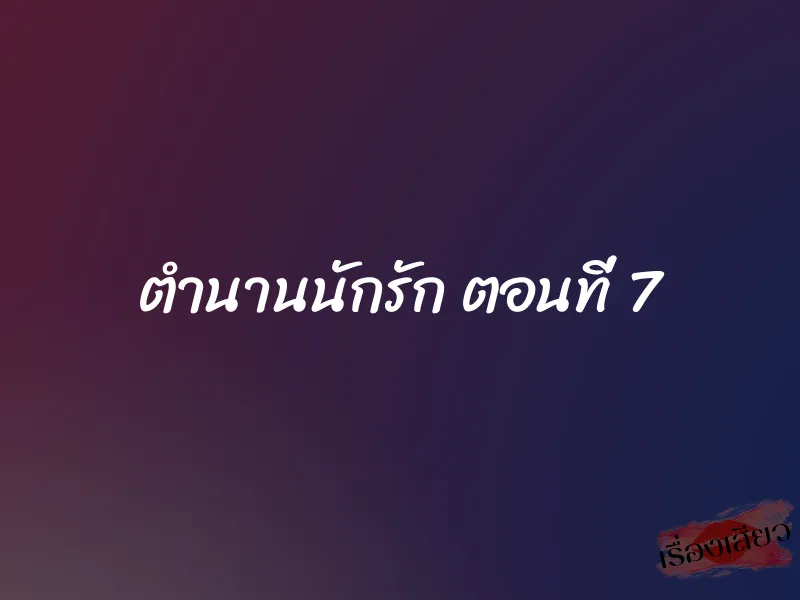 ตำนานนักรัก ตอนที่ 7 1 ตำนานนักรัก ตอนที่ 7