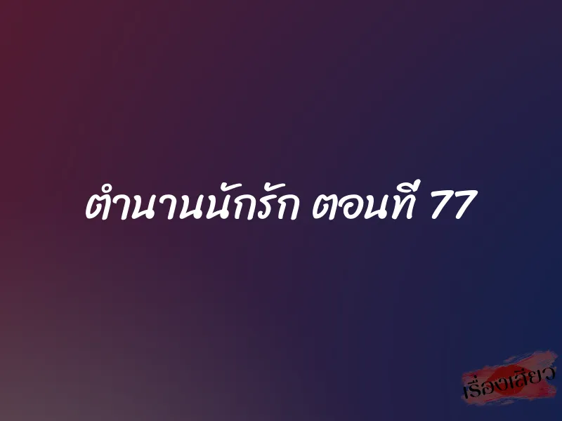 ตำนานนักรัก ตอนที่ 77 1 ตำนานนักรัก ตอนที่ 77