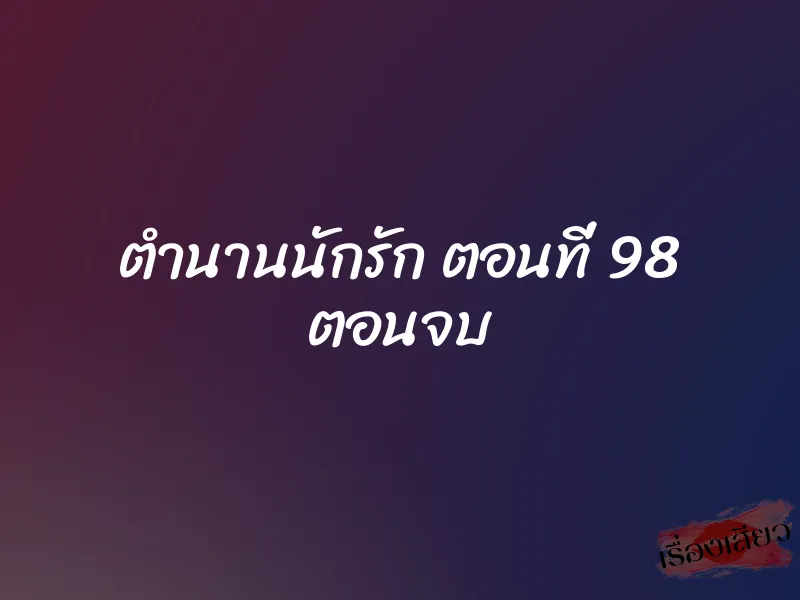 ตำนานนักรัก ตอนที่ 98 ตอนจบ 1 ตำนานนักรัก ตอนที่ 98 ตอนจบ