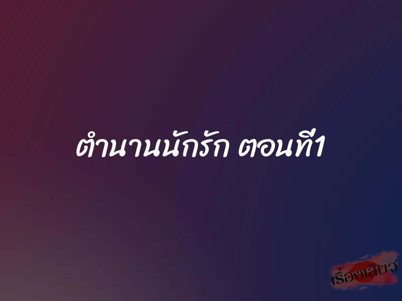 ตำนานนักรัก ตอนที่1 1 ตำนานนักรัก ตอนที่1