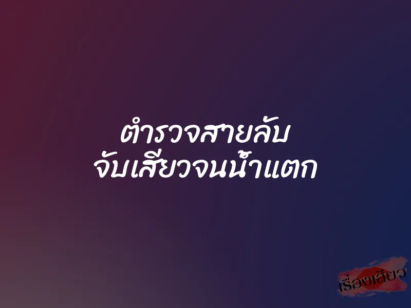 ตำรวจสายลับ จับเสียวจนน้ำแตก 1 ตำรวจสายลับ จับเสียวจนน้ำแตก