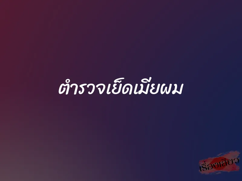 ตำรวจเย็ดเมียผม 1 ตำรวจเย็ดเมียผม