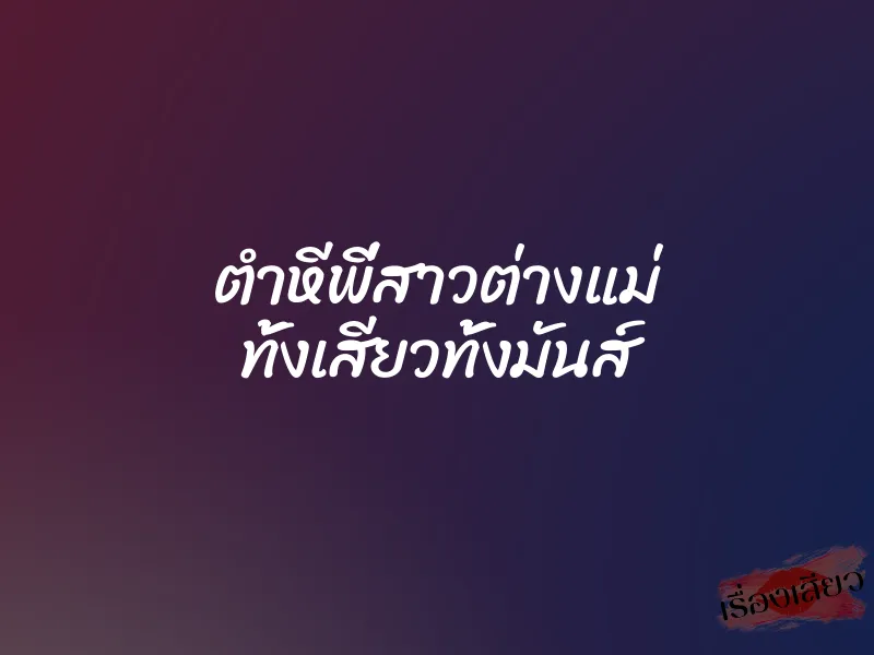 ตำหีพี่สาวต่างแม่ ทั้งเสียวทั้งมันส์ 1 ตำหีพี่สาวต่างแม่ ทั้งเสียวทั้งมันส์
