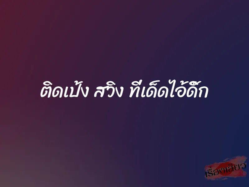 ติดเป้ง สวิง ที่เด็ดไอ้ดิ๊ก 1 ติดเป้ง สวิง ที่เด็ดไอ้ดิ๊ก