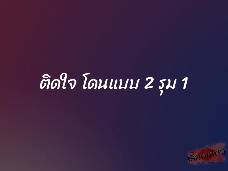 ติดใจ โดนแบบ 2 รุม 1 1 ติดใจ โดนแบบ 2 รุม 1