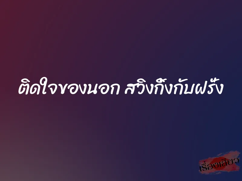 ติดใจของนอก สวิงกิ้งกับฝรั่ง 1 ติดใจของนอก สวิงกิ้งกับฝรั่ง