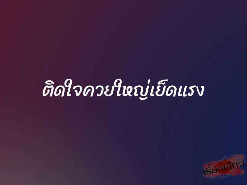 ติดใจควยใหญ่เย็ดแรง 1 ติดใจควยใหญ่เย็ดแรง