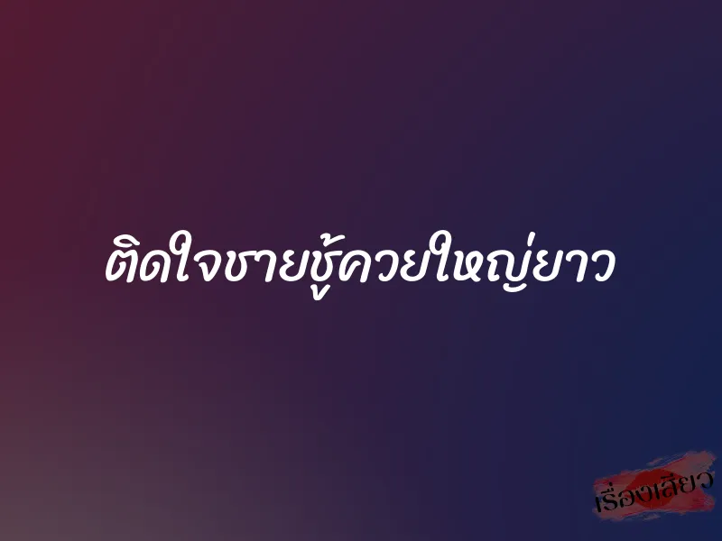 ติดใจชายชู้ควยใหญ่ยาว 1 ติดใจชายชู้ควยใหญ่ยาว