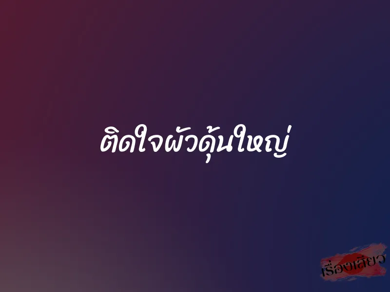 ติดใจผัวดุ้นใหญ่ 1 ติดใจผัวดุ้นใหญ่