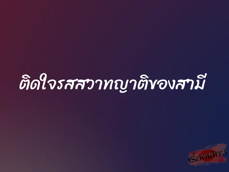 ติดใจรสสวาทญาติของสามี 1 ติดใจรสสวาทญาติของสามี