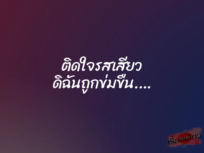 ติดใจรสเสียว ดิฉันถูกข่มขืน.… 6 ติดใจรสเสียว ดิฉันถูกข่มขืน.…