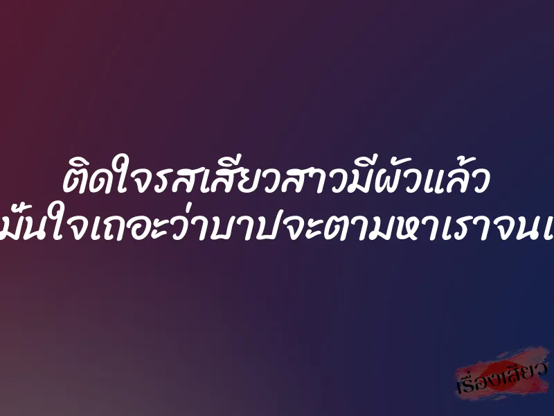 ติดใจรสเสียวสาวมีผัวแล้ว “จงมั่นใจเถอะว่าบาปจะตามหาเราจนเจอ” 1 ติดใจรสเสียวสาวมีผัวแล้ว “จงมั่นใจเถอะว่าบาปจะตามหาเราจนเจอ”