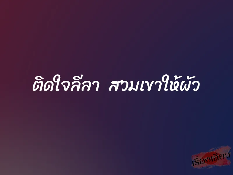 ติดใจลีลา สวมเขาให้ผัว 5 ติดใจลีลา สวมเขาให้ผัว