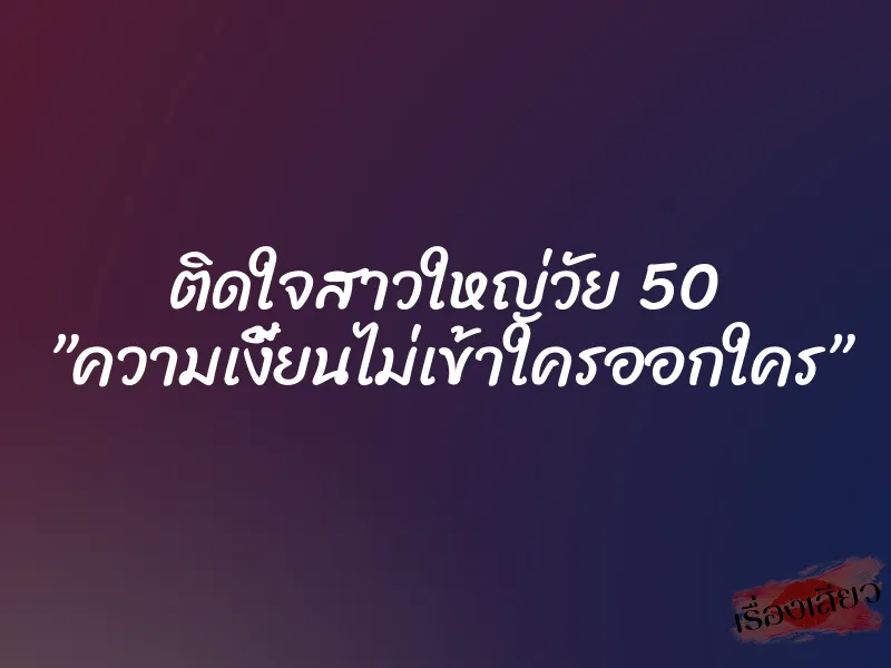 ติดใจสาวใหญ่วัย 50 ”ความเงี้ยนไม่เข้าใครออกใคร” 4 ติดใจสาวใหญ่วัย 50 ”ความเงี้ยนไม่เข้าใครออกใคร”