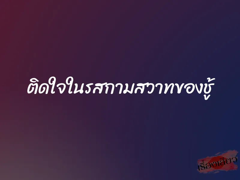 ติดใจในรสกามสวาทของชู้ 1 ติดใจในรสกามสวาทของชู้