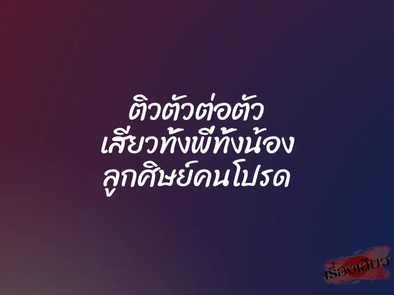 ติวตัวต่อตัว เสียวทั้งพี่ทั้งน้อง ลูกศิษย์คนโปรด 1 ติวตัวต่อตัว เสียวทั้งพี่ทั้งน้อง ลูกศิษย์คนโปรด