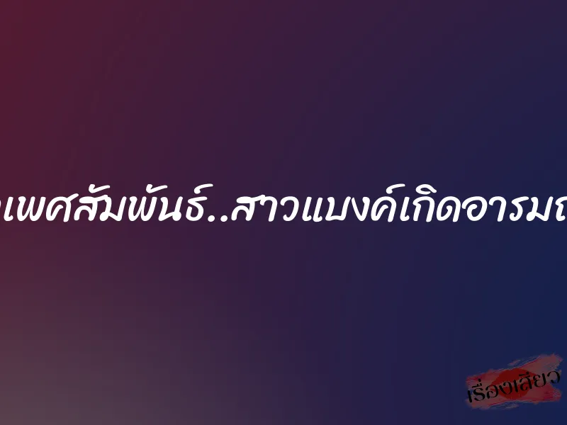 ติววิชาเพศสัมพันธ์..สาวแบงค์เกิดอารมณ์เสียว 1 ติววิชาเพศสัมพันธ์..สาวแบงค์เกิดอารมณ์เสียว