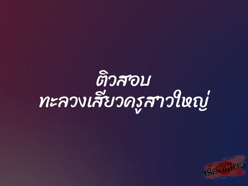 ติวสอบ ทะลวงเสียวครูสาวใหญ่ 1 ติวสอบ ทะลวงเสียวครูสาวใหญ่
