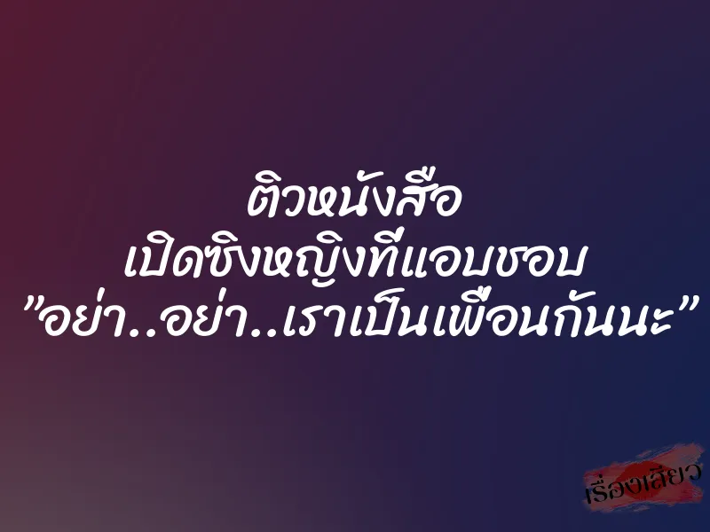 ติวหนังสือ เปิดซิงหญิงที่แอบชอบ ”อย่า..อย่า..เราเป็นเพื่อนกันนะ” 1 ติวหนังสือ เปิดซิงหญิงที่แอบชอบ ”อย่า..อย่า..เราเป็นเพื่อนกันนะ”