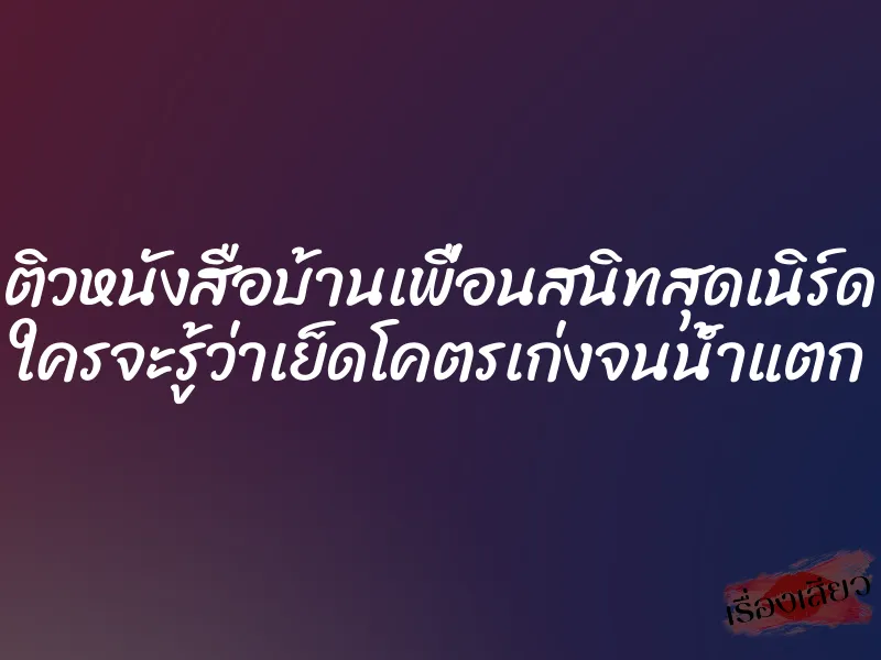 ติวหนังสือบ้านเพื่อนสนิทสุดเนิร์ด ใครจะรู้ว่าเย็ดโคตรเก่งจนน้ำแตก 1 ติวหนังสือบ้านเพื่อนสนิทสุดเนิร์ด ใครจะรู้ว่าเย็ดโคตรเก่งจนน้ำแตก
