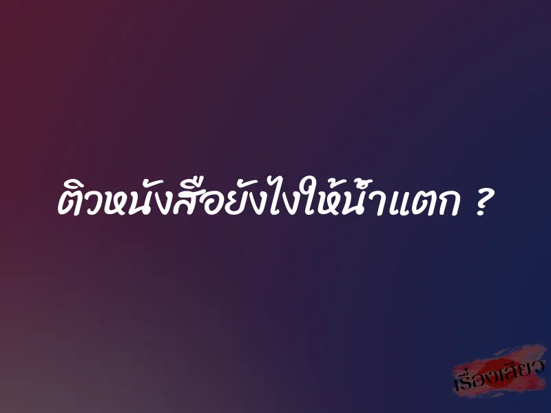 ติวหนังสือยังไงให้น้ำแตก ? 1 ติวหนังสือยังไงให้น้ำแตก ?