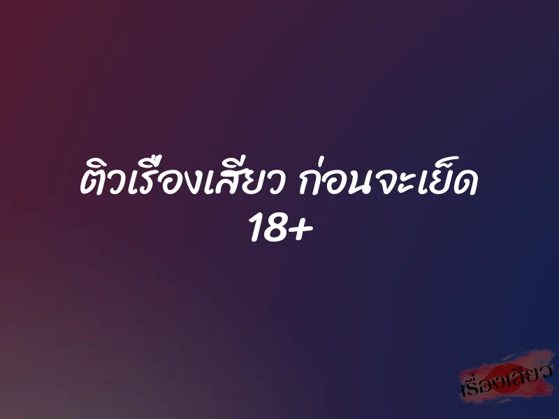 ติวเรื่องเสียว ก่อนจะเย็ด 18+ 7 ติวเรื่องเสียว ก่อนจะเย็ด 18+