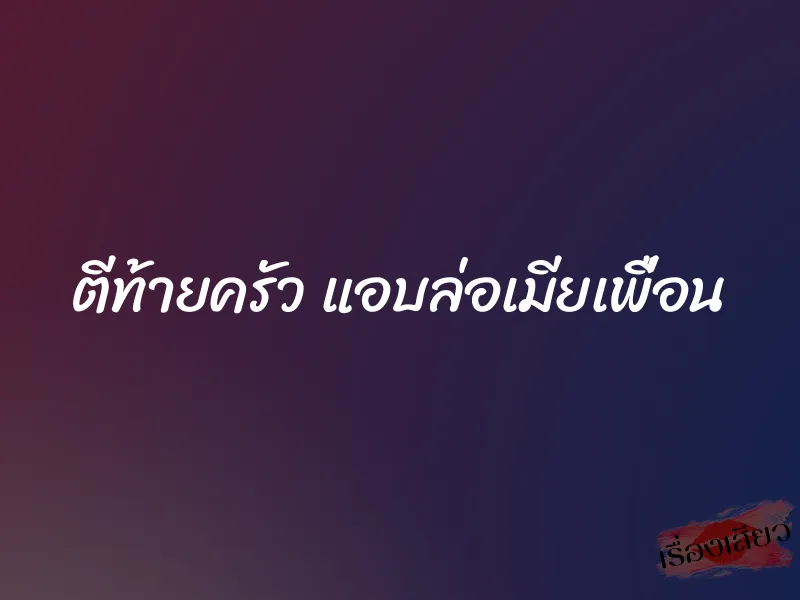ตีท้ายครัว แอบล่อเมียเพื่อน 1 ตีท้ายครัว แอบล่อเมียเพื่อน