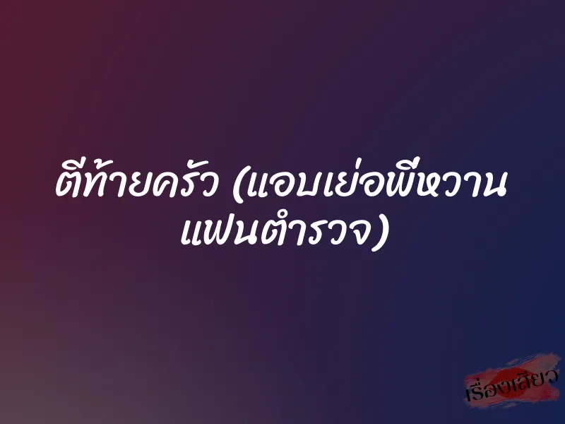 ตีท้ายครัว (แอบเย่อพี่หวาน แฟนตำรวจ) 4 ตีท้ายครัว (แอบเย่อพี่หวาน แฟนตำรวจ)