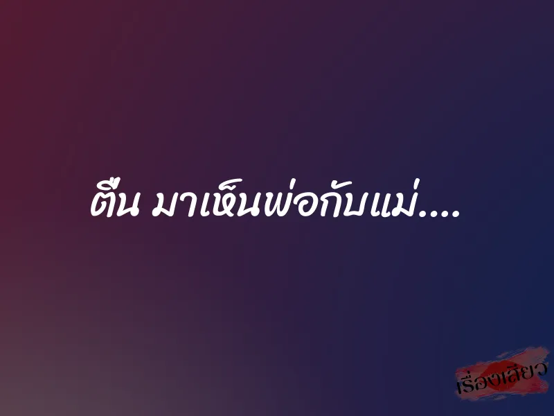 ตื่น มาเห็นพ่อกับแม่…. 1 ตื่น มาเห็นพ่อกับแม่….