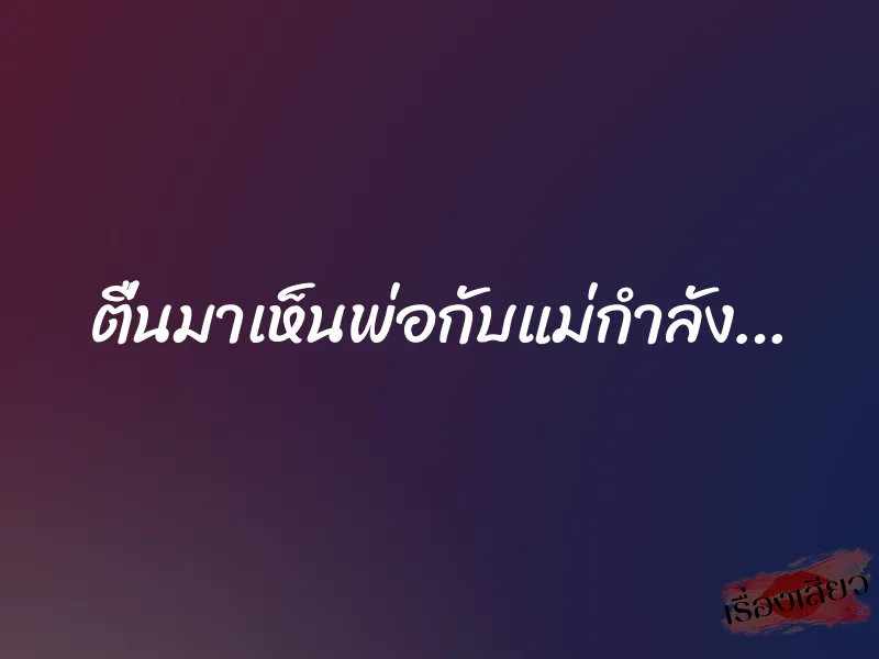 ตื่นมาเห็นพ่อกับแม่กำลัง… 1 ตื่นมาเห็นพ่อกับแม่กำลัง…