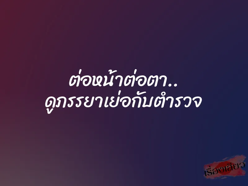 ต่อหน้าต่อตา.. ดูภรรยาเย่อกับตำรวจ 1 ต่อหน้าต่อตา.. ดูภรรยาเย่อกับตำรวจ