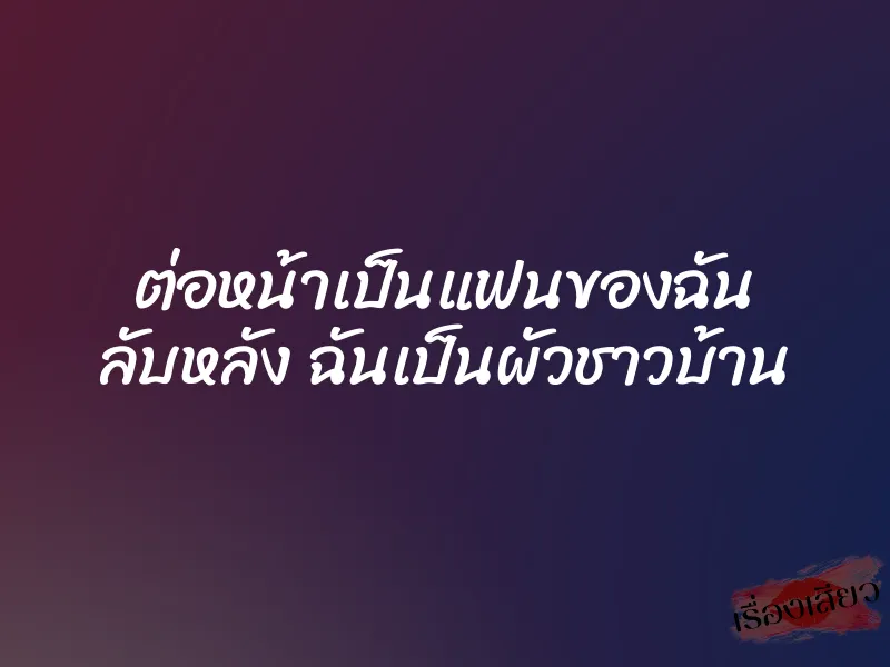 ต่อหน้าเป็นแฟนของฉัน ลับหลัง ฉันเป็นผัวชาวบ้าน 1 ต่อหน้าเป็นแฟนของฉัน ลับหลัง ฉันเป็นผัวชาวบ้าน