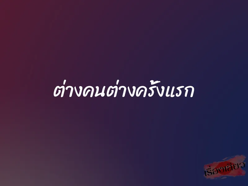 ต่างคนต่างครั้งแรก 1 ต่างคนต่างครั้งแรก