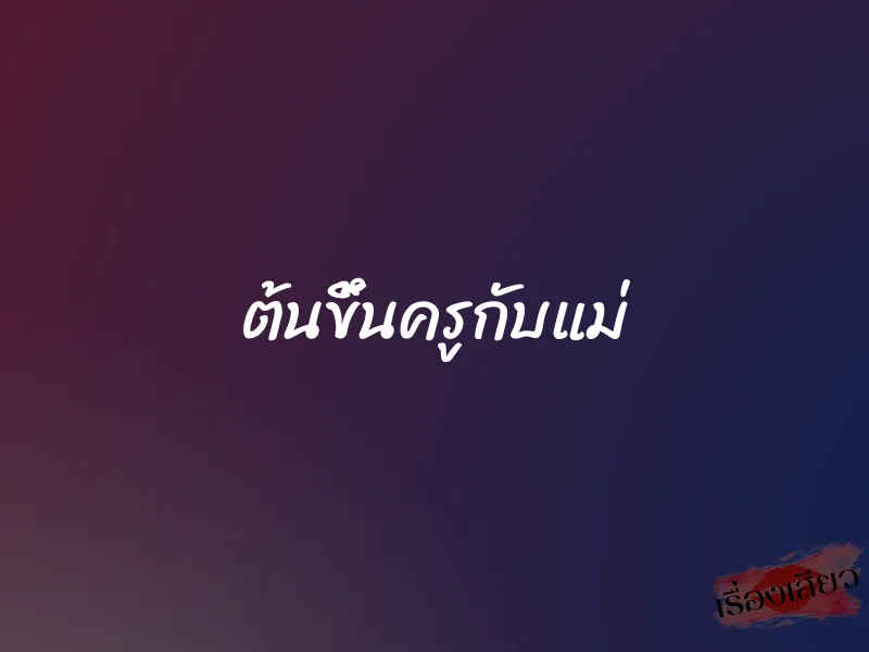ต้นขึ้นครูกับแม่ 1 ต้นขึ้นครูกับแม่