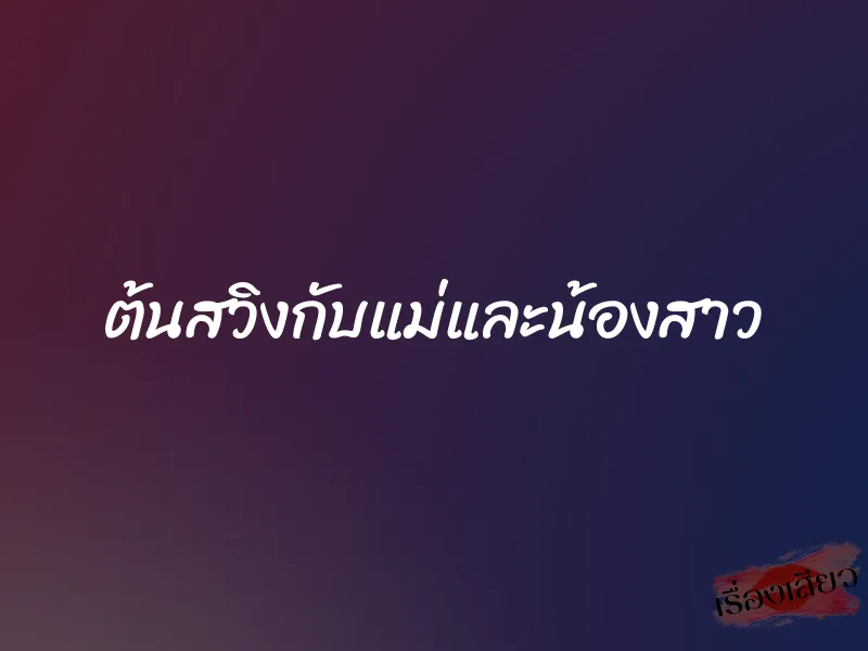ต้นสวิงกับแม่และน้องสาว 1 ต้นสวิงกับแม่และน้องสาว