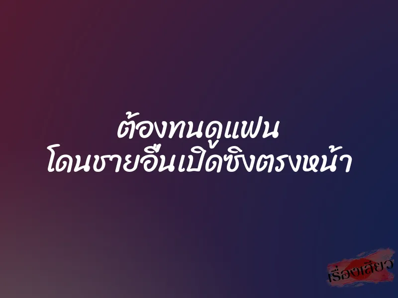 ต้องทนดูแฟน โดนชายอื่นเปิดซิงตรงหน้า 1 ต้องทนดูแฟน โดนชายอื่นเปิดซิงตรงหน้า