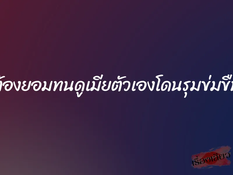 ต้องยอมทนดูเมียตัวเองโดนรุมข่มขืน 2 ต้องยอมทนดูเมียตัวเองโดนรุมข่มขืน