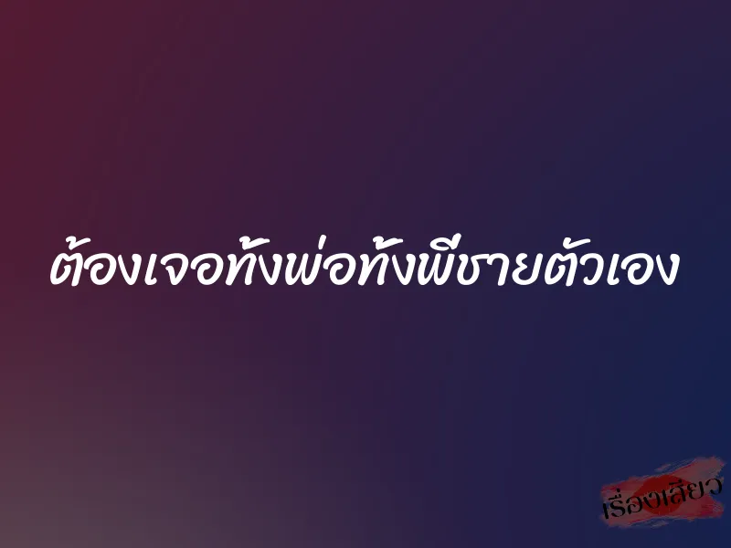 ต้องเจอทั้งพ่อทั้งพี่ชายตัวเอง 1 ต้องเจอทั้งพ่อทั้งพี่ชายตัวเอง