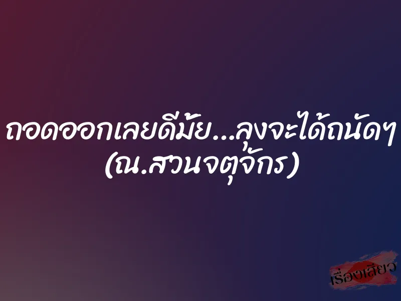ถอดออกเลยดีมั้ย…ลุงจะได้ถนัดๆ (ณ.สวนจตุจักร) 1 ถอดออกเลยดีมั้ย…ลุงจะได้ถนัดๆ (ณ.สวนจตุจักร)