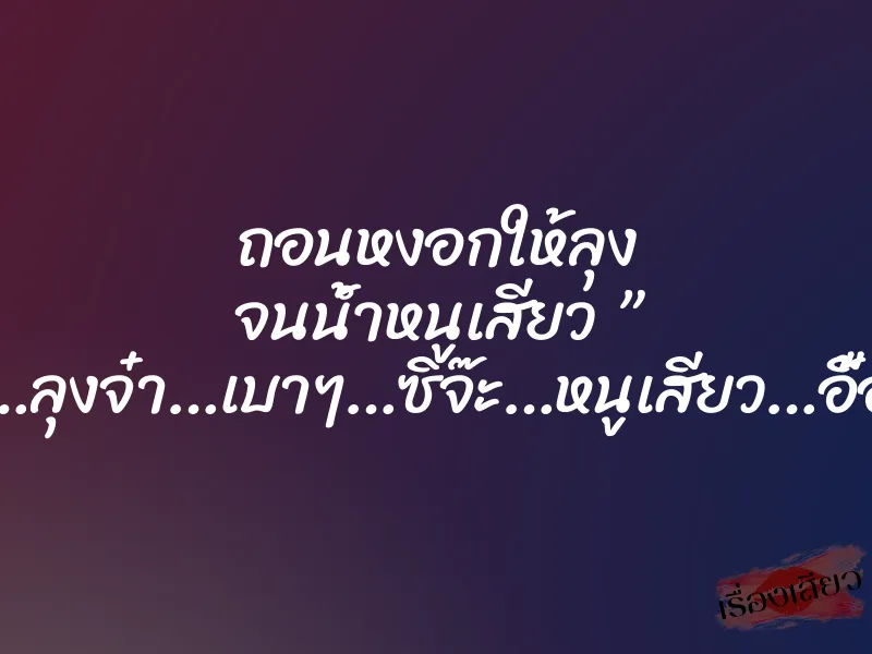 ถอนหงอกให้ลุง จนน้ำหนูเสียว ” ซี๊ด…ลุงจ๋า…เบาๆ…ซิจ๊ะ…หนูเสียว…อื้อ…” 1 ถอนหงอกให้ลุง จนน้ำหนูเสียว ” ซี๊ด…ลุงจ๋า…เบาๆ…ซิจ๊ะ…หนูเสียว…อื้อ…”