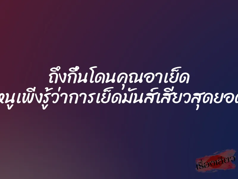 ถึงกึ๋นโดนคุณอาเย็ด ”หนูเพิ่งรู้ว่าการเย็ดมันส์เสียวสุดยอด” 1 ถึงกึ๋นโดนคุณอาเย็ด ”หนูเพิ่งรู้ว่าการเย็ดมันส์เสียวสุดยอด”