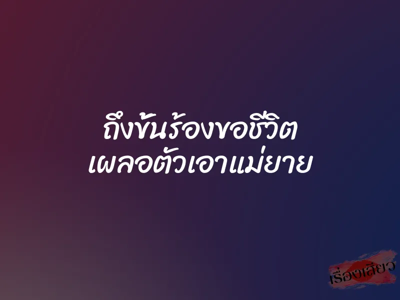 ถึงขั้นร้องขอชีวิต เผลอตัวเอาแม่ยาย 1 ถึงขั้นร้องขอชีวิต เผลอตัวเอาแม่ยาย