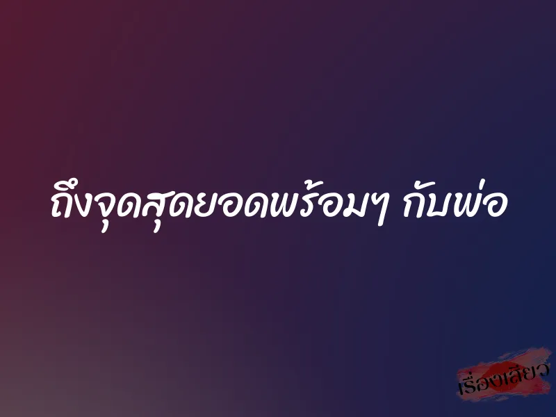ถึงจุดสุดยอดพร้อมๆ กับพ่อ 2 ถึงจุดสุดยอดพร้อมๆ กับพ่อ