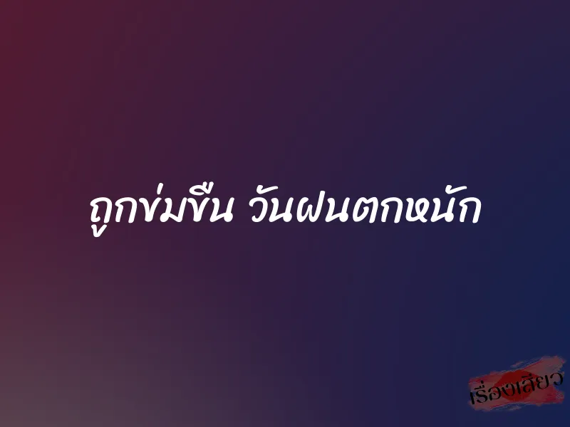 ถูกข่มขืน วันฝนตกหนัก 1 ถูกข่มขืน วันฝนตกหนัก