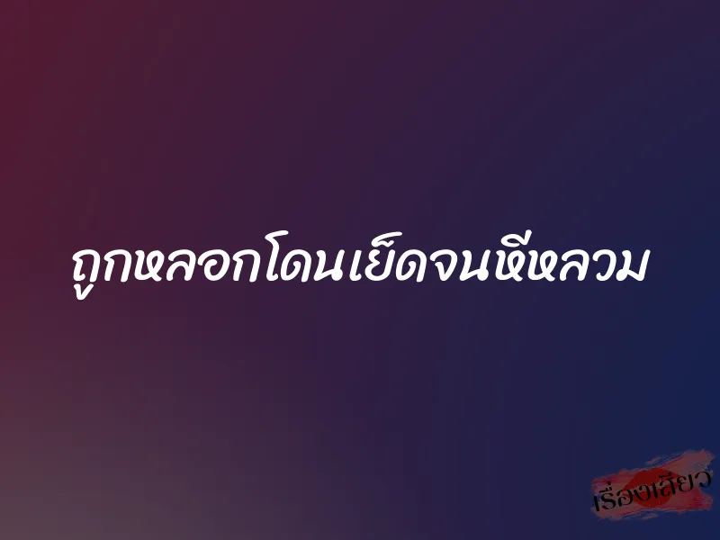 ถูกหลอกโดนเย็ดจนหีหลวม 1 ถูกหลอกโดนเย็ดจนหีหลวม
