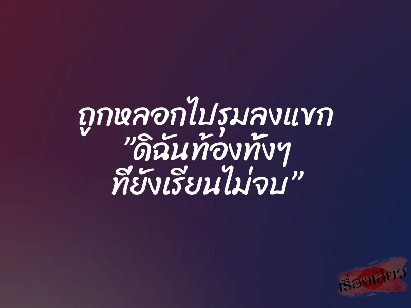 ถูกหลอกไปรุมลงแขก ”ดิฉันท้องทั้งๆ ที่ยังเรียนไม่จบ” 1 ถูกหลอกไปรุมลงแขก ”ดิฉันท้องทั้งๆ ที่ยังเรียนไม่จบ”