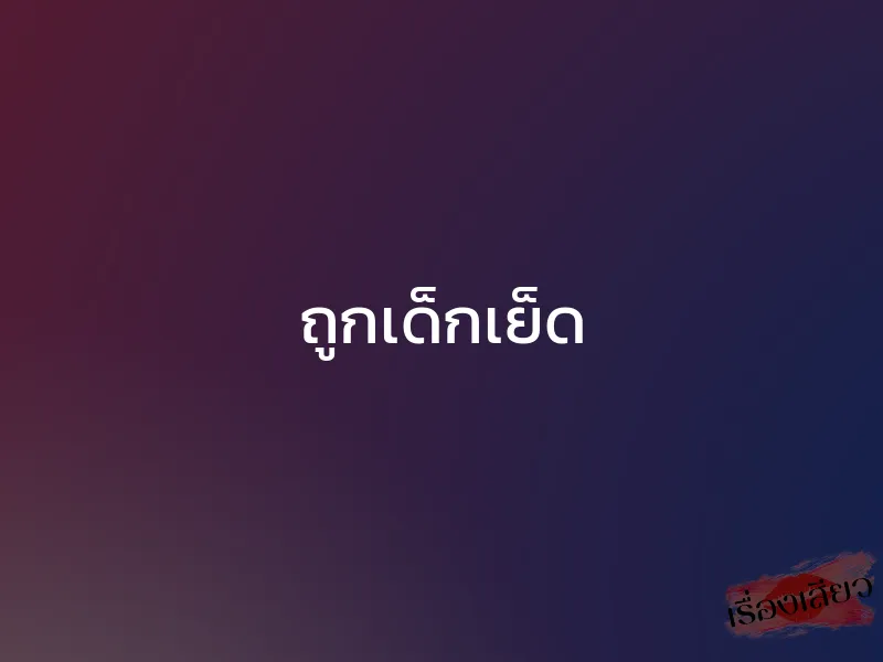 ถูกเด็กเย็ด 1 ถูกเด็กเย็ด