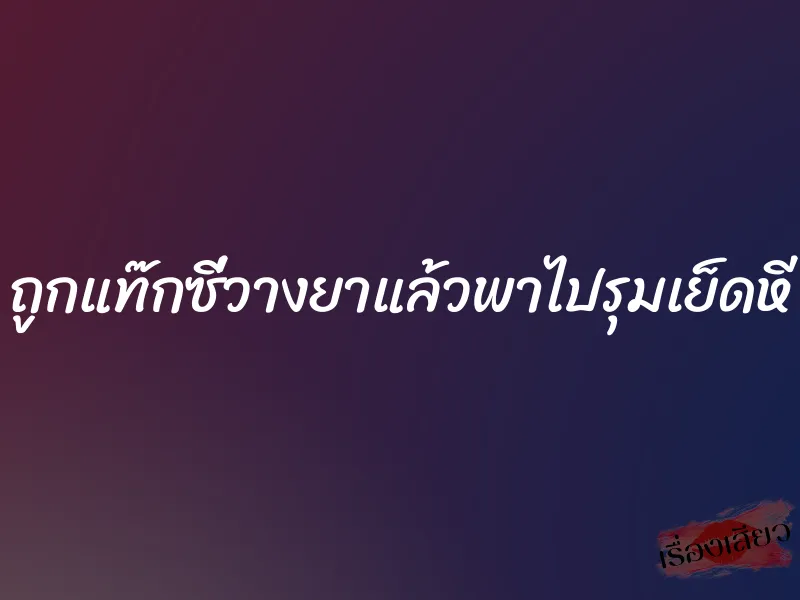 ถูกแท๊กซี่วางยาแล้วพาไปรุมเย็ดหี 1 ถูกแท๊กซี่วางยาแล้วพาไปรุมเย็ดหี